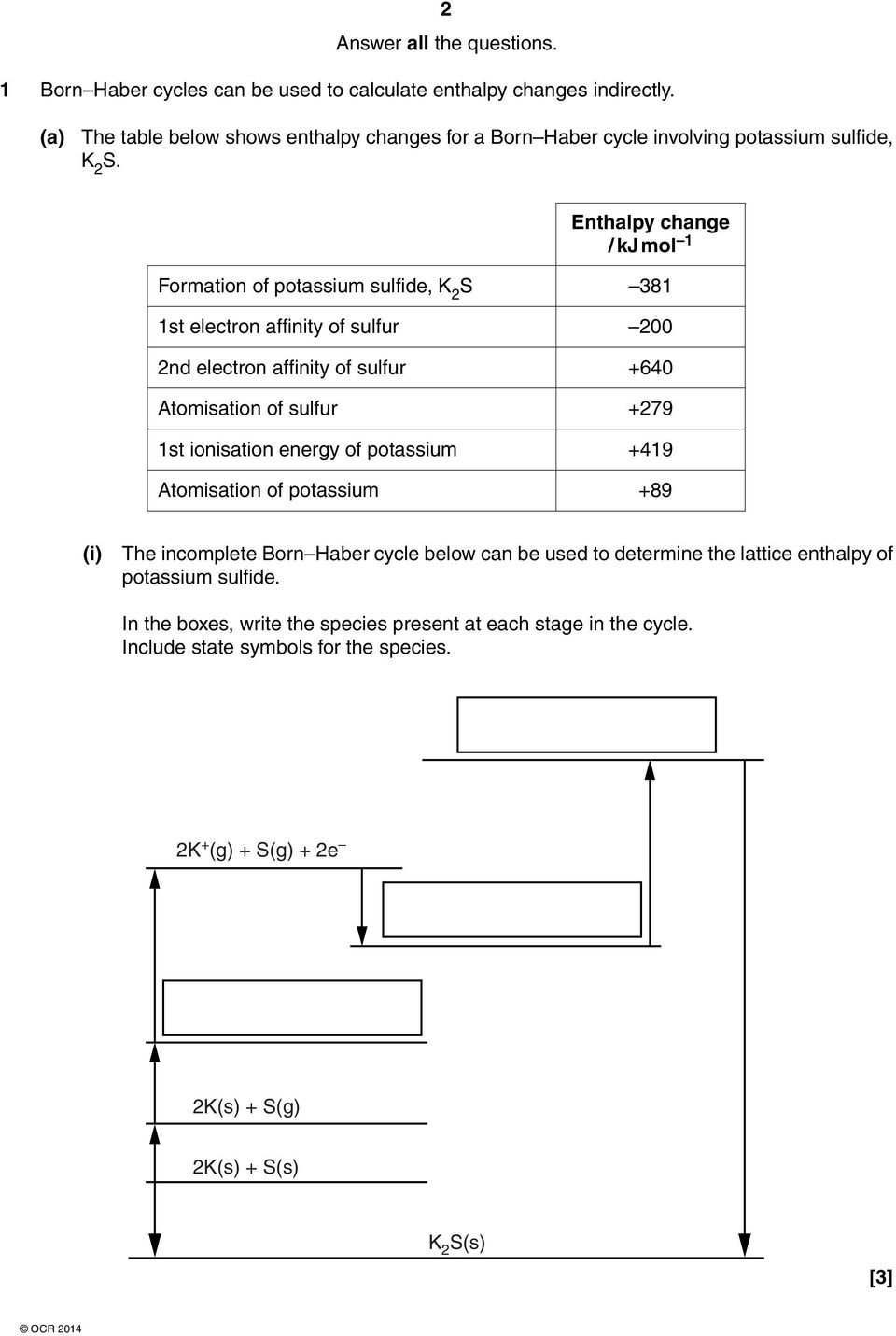 Enthalpy change / kj mol 1 Formation of potassium sulfide, K 2 S 381 1st electron affinity of sulfur 200 2nd electron affinity of sulfur +640 Atomisation of sulfur +279 1st