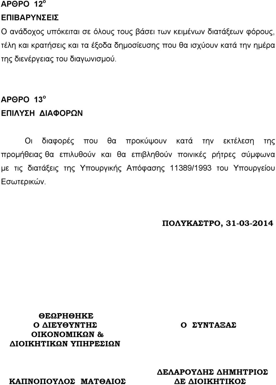 ΑΡΘΡΟ 13 ο ΕΠΙΛΥΣΗ ΔΙΑΦΟΡΩΝ Οι διαφορές που θα προκύψουν κατά την εκτέλεση της προμήθειας θα επιλυθούν και θα επιβληθούν ποινικές ρήτρες