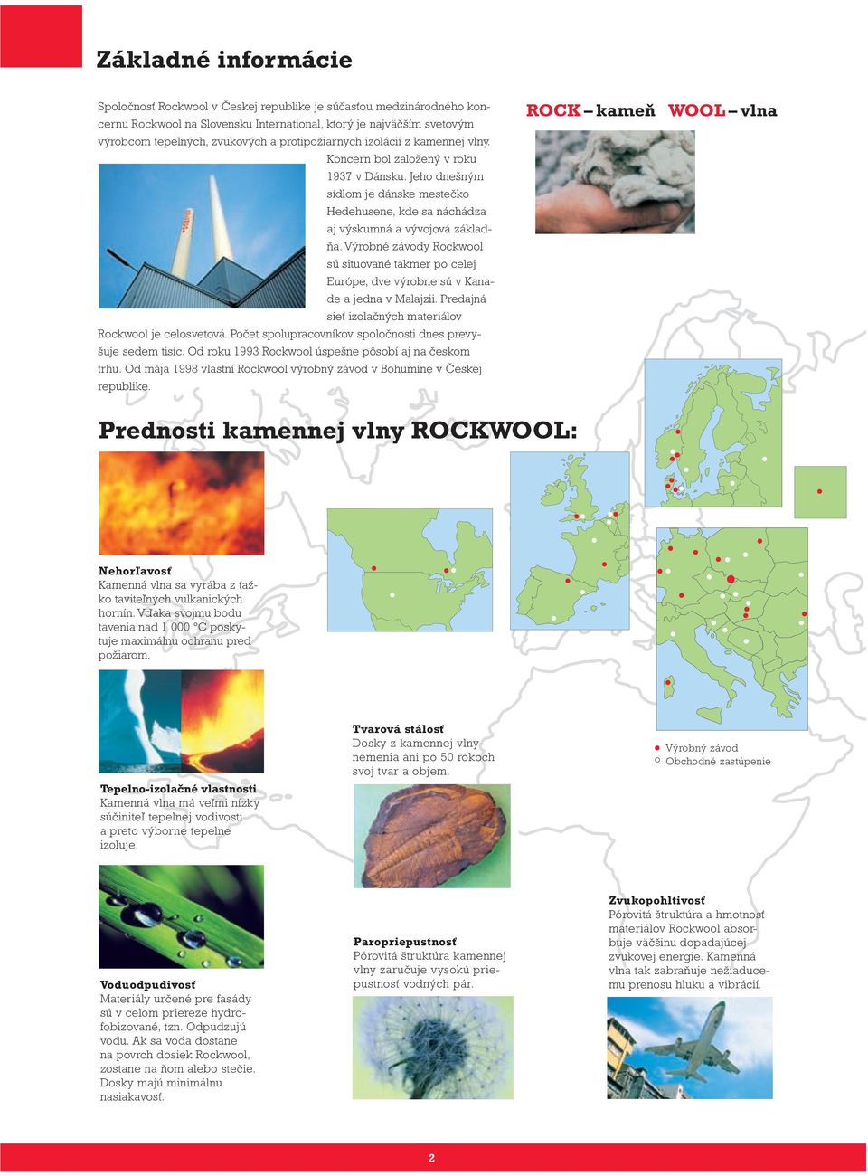 Výrobné závody Rockwool sú situované takmer po celej Európe, dve výrobne sú v Kanade a jedna v Malajzii. Predajná sieť izolačných materiálov Rockwool je celosvetová.