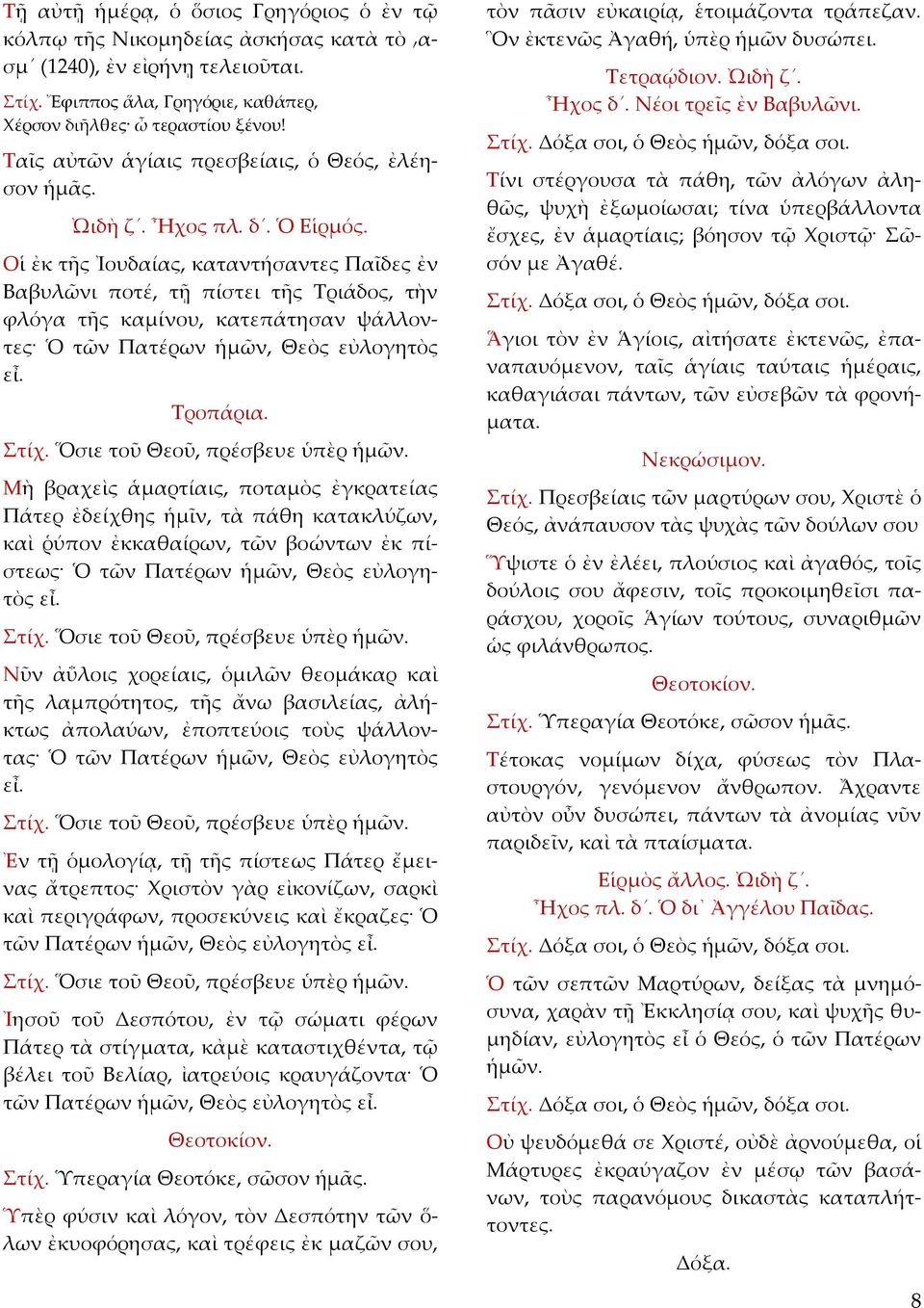 Οἱ ἐκ τῆς Ἰουδαίας, καταντήσαντες Παῖδες ἐν Βαβυλῶνι ποτέ, τῇ πίστει τῆς Τριάδος, τὴν φλόγα τῆς καμίνου, κατεπάτησαν ψάλλοντες Ὁ τῶν Πατέρων ἡμῶν, Θεὸς εὐλογητὸς εἶ. Τροπάρια.