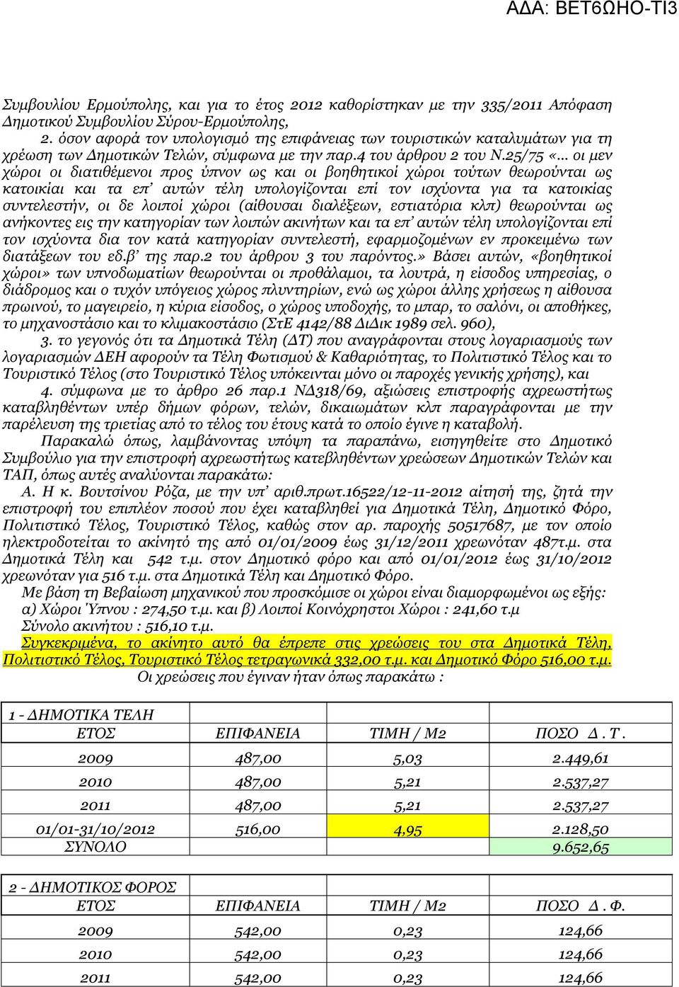 25/75 «οι μεν χώροι οι διατιθέμενοι προς ύπνον ως και οι βοηθητικοί χώροι τούτων θεωρούνται ως κατοικίαι και τα επ αυτών τέλη υπολογίζονται επί τον ισχύοντα για τα κατοικίας συντελεστήν, οι δε λοιποί