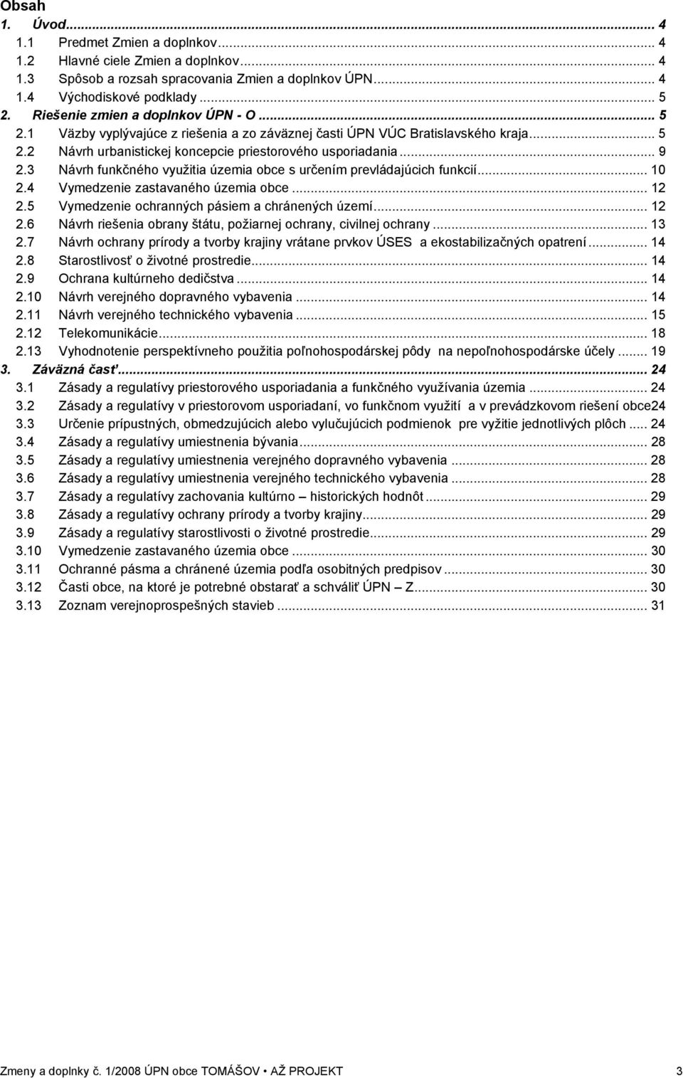 3 Návrh funkčného využitia územia obce s určením prevládajúcich funkcií... 10 2.4 Vymedzenie zastavaného územia obce... 12 2.5 Vymedzenie ochranných pásiem a chránených území... 12 2.6 Návrh riešenia obrany štátu, požiarnej ochrany, civilnej ochrany.