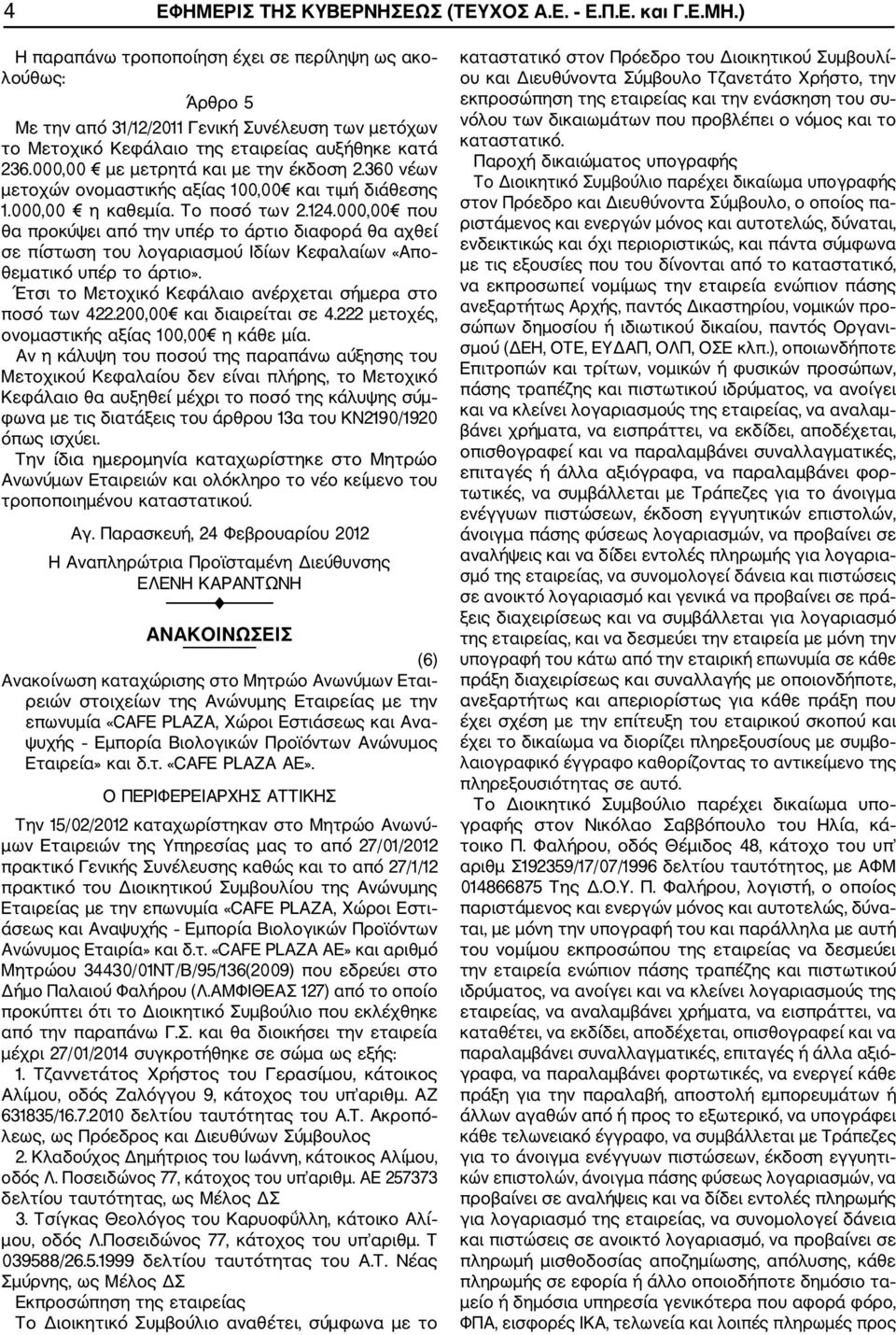 000,00 με μετρητά και με την έκδοση 2.360 νέων μετοχών ονομαστικής αξίας 100,00 και τιμή διάθεσης 1.000,00 η καθεμία. Το ποσό των 2.124.