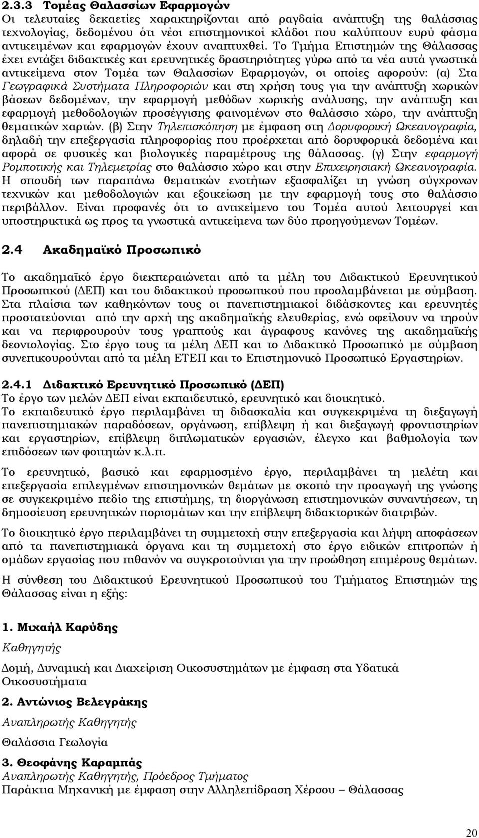 Το Τμήμα Επιστημών της Θάλασσας έχει εντάξει διδακτικές και ερευνητικές δραστηριότητες γύρω από τα νέα αυτά γνωστικά αντικείμενα στον Τομέα των Θαλασσίων Εφαρμογών, οι οποίες αφορούν: (α) Στα