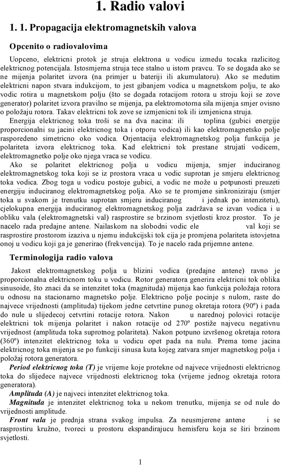 Ako se medutim elektricni napon stvara indukcijom, to jest gibanjem vodica u magnetskom polju, te ako vodic rotira u magnetskom polju (što se dogada rotacijom rotora u stroju koji se zove generator)