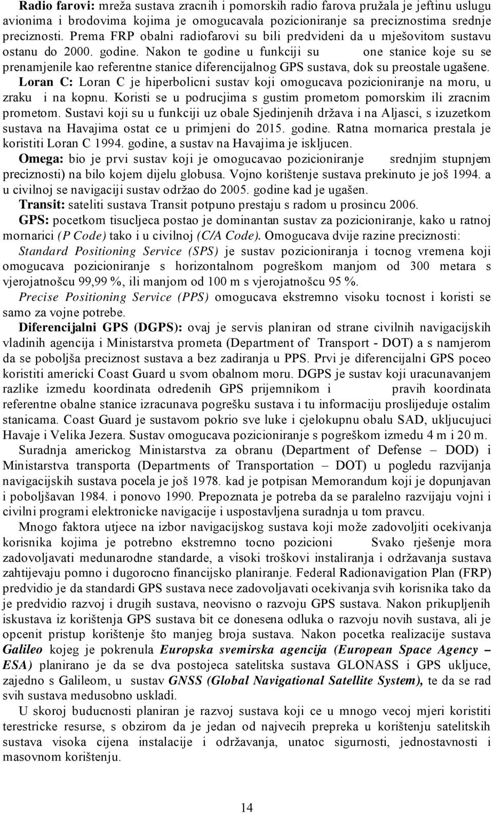 Nakon te godine u funkciji su one stanice koje su se prenamjenile kao referentne stanice diferencijalnog GPS sustava, dok su preostale ugašene.