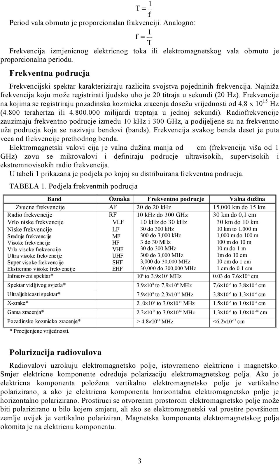 Frekvencije na kojima se registriraju pozadinska kozmicka zracenja dosežu vrijednosti od 4,8 x 10 15 Hz (4.800 terahertza ili 4.800.000 milijardi treptaja u jednoj sekundi).