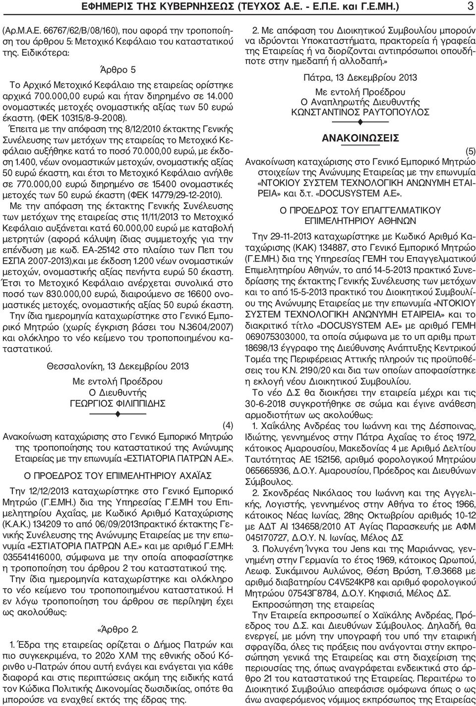 (ΦΕΚ 10315/8 9 2008). Έπειτα με την απόφαση της 8/12/2010 έκτακτης Γενικής Συνέλευσης των μετόχων της εταιρείας το Μετοχικό Κε φάλαιο αυξήθηκε κατά το ποσό 70.000,00 ευρώ, με έκδο ση 1.