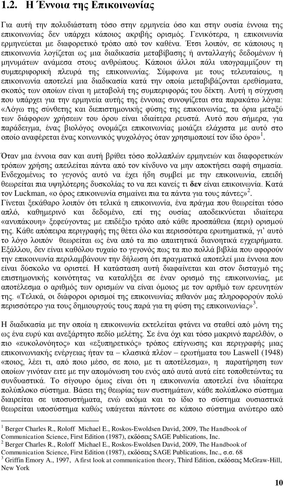 Έτσι λοιπόν, σε κάποιους η επικοινωνία λογίζεται ως μια διαδικασία μεταβίβασης ή ανταλλαγής δεδομένων ή μηνυμάτων ανάμεσα στους ανθρώπους.