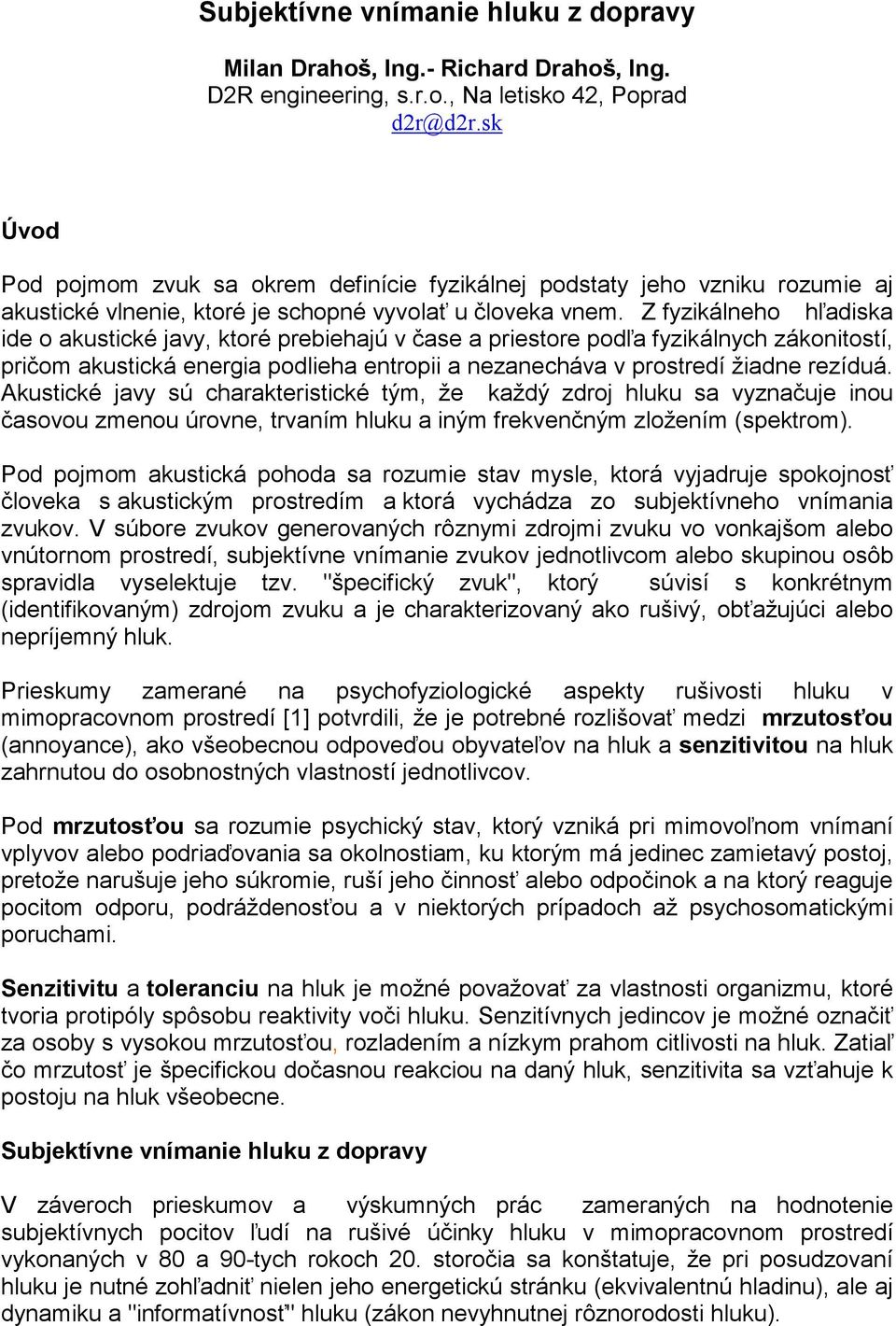 Z fyzikálneho hľadiska ide o akustické javy, ktoré prebiehajú v čase a priestore podľa fyzikálnych zákonitostí, pričom akustická energia podlieha entropii a nezanecháva v prostredí žiae rezíduá.