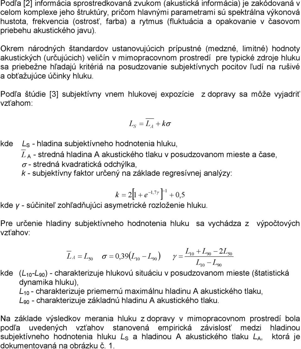 Okrem nároých štandardov ustanovujúcich prípustné (medzné, limitné) hooty akustických (určujúcich) veličín v mimopracovnom prostredí pre typické zdroje hluku sa priebežne hľadajú kritériá na
