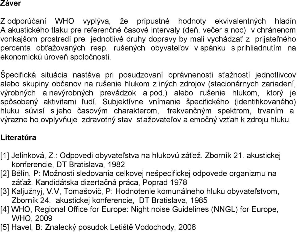 Špecifická situácia nastáva pri posudzovaní oprávnenosti sťažností jeotlivcov alebo skupiny občanov na rušenie hlukom z iných zdrojov (stacionárnych zariadení, výrobných a nevýrobných prevádzok a pod.