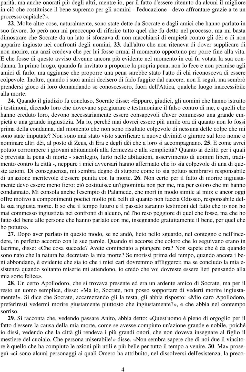 Io però non mi preoccupo di riferire tutto quel che fu detto nel processo, ma mi basta dimostrare che Socrate da un lato si sforzava di non macchiarsi di empietà contro gli dèi e di non apparire