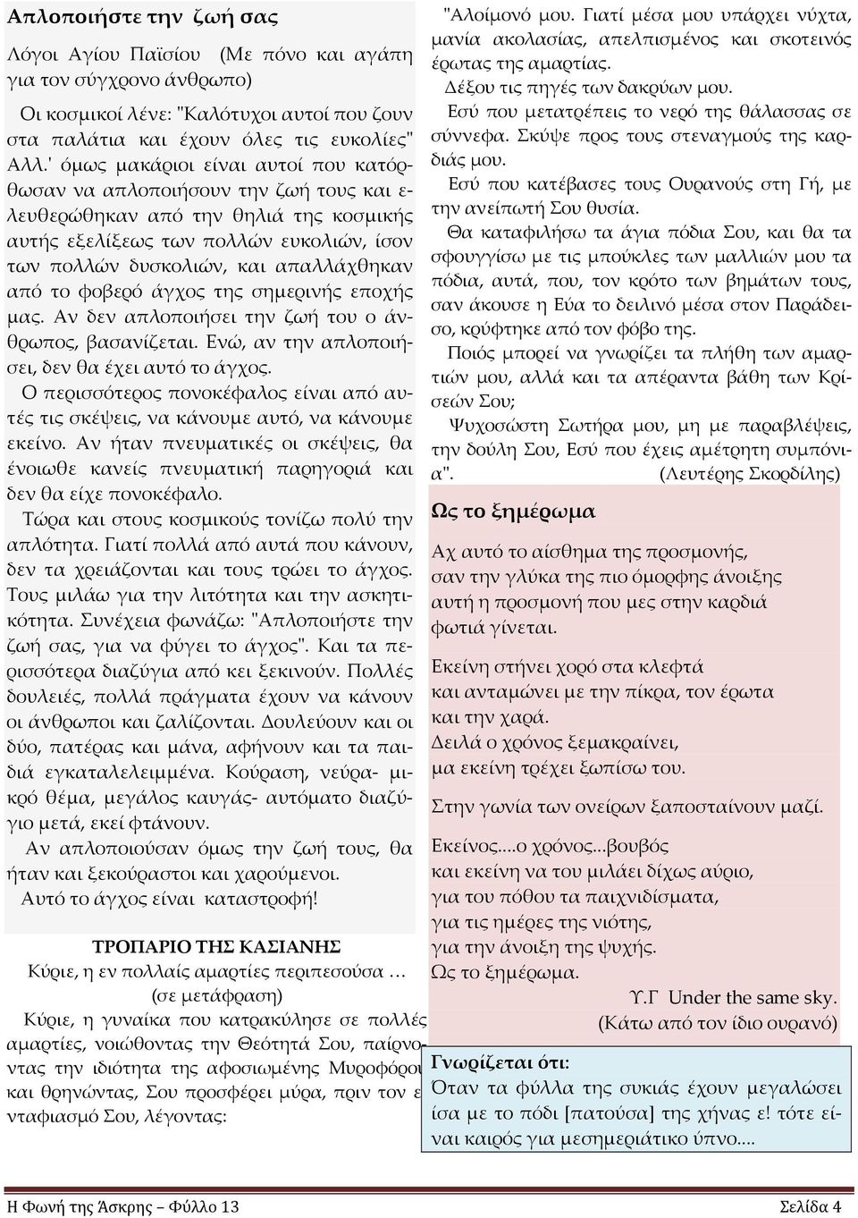από το φοβερό άγχος της σημερινής εποχής μας. Αν δεν απλοποιήσει την ζωή του ο άνθρωπος, βασανίζεται. Ενώ, αν την απλοποιήσει, δεν θα έχει αυτό το άγχος.