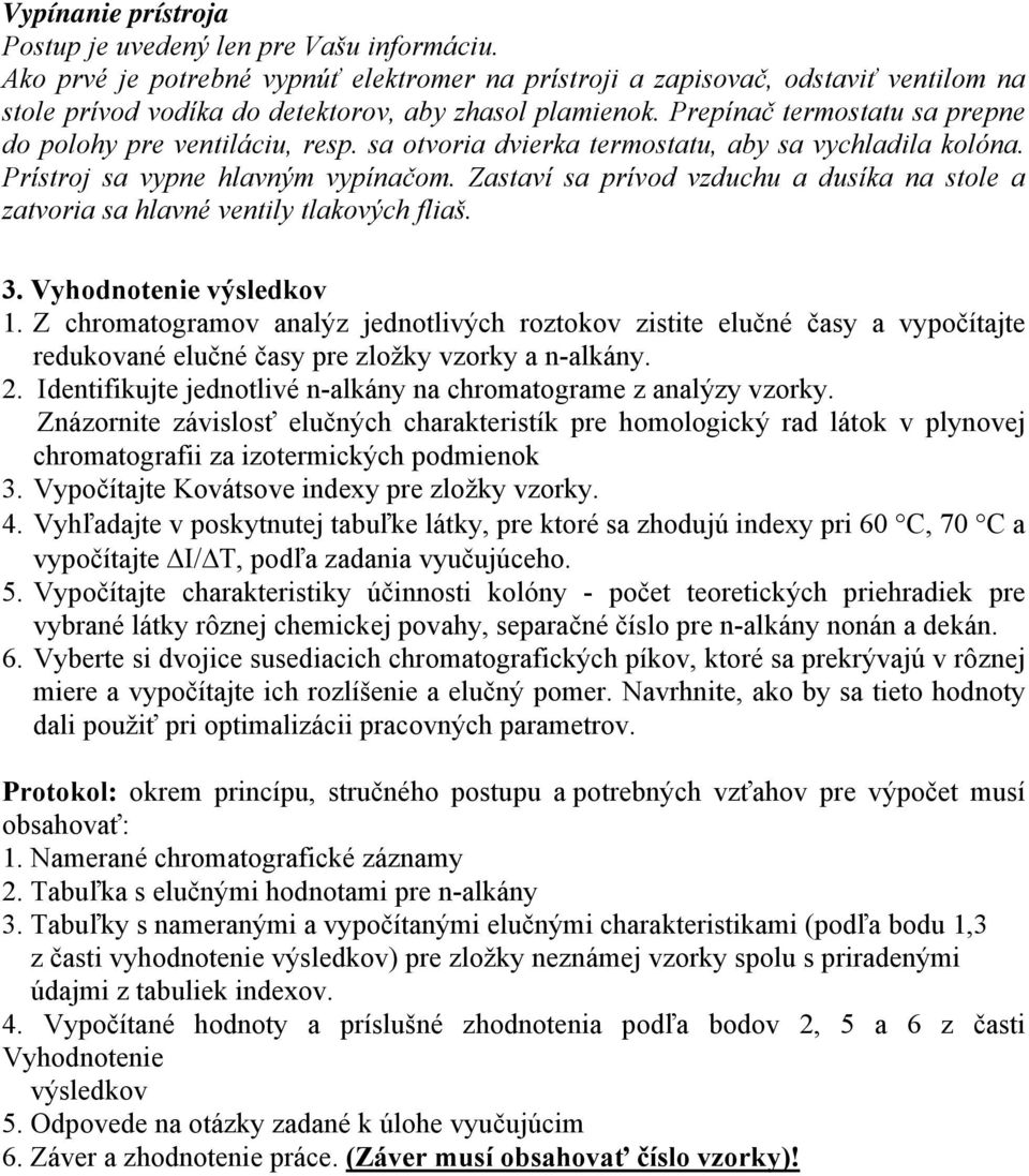 Prepínač termostatu sa prepne do polohy pre ventiláciu, resp. sa otvoria dvierka termostatu, aby sa vychladila kolóna. Prístroj sa vypne hlavným vypínačom.