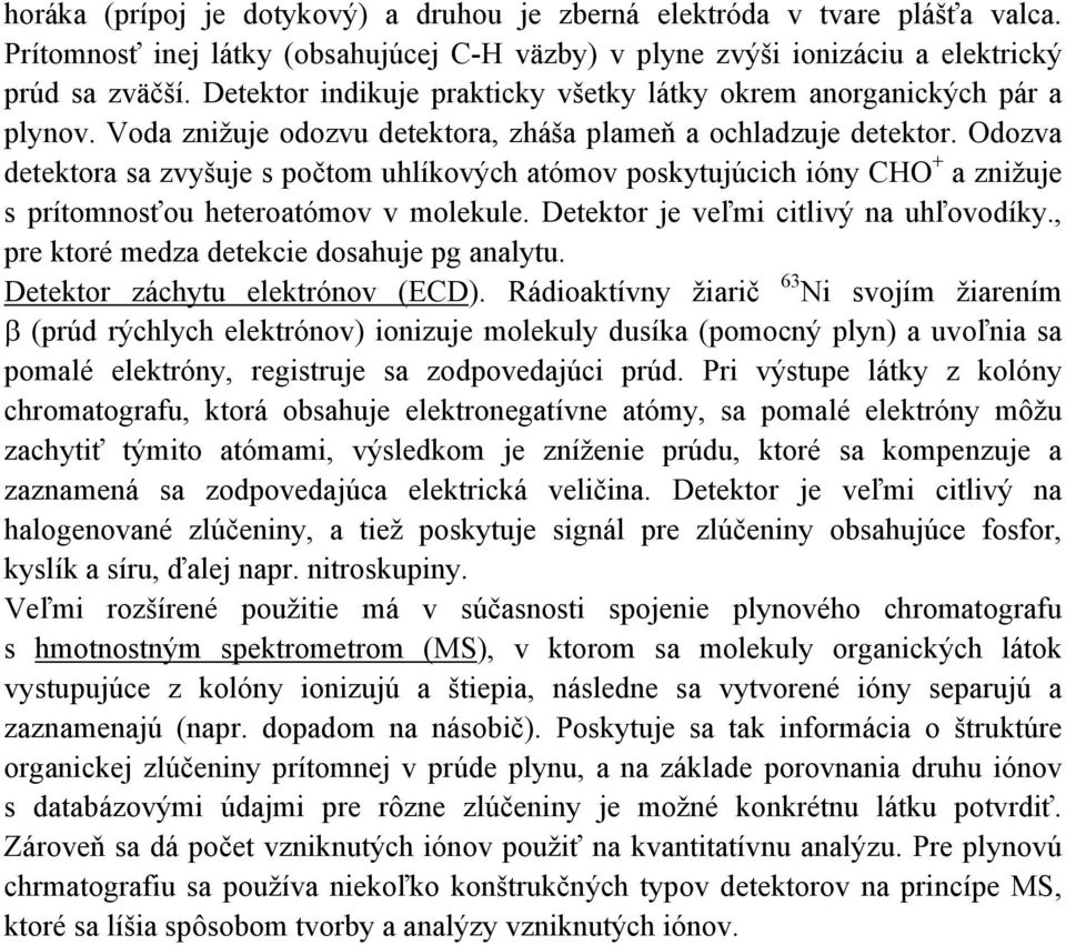 Odozva detektora sa zvyšuje s počtom uhlíkových atómov poskytujúcich ióny CHO + a znižuje s prítomnosťou heteroatómov v molekule. Detektor je veľmi citlivý na uhľovodíky.