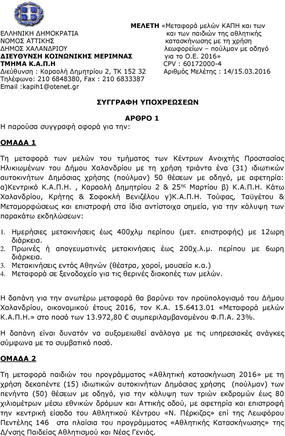 gr ΣΥΓΓΡΑΦΗ ΥΠΟΧΡΕΩΣΕΩΝ ΑΡΘΡΟ 1 Η παρούσα συγγραφή αφορά για την: ΟΜΑΔΑ 1 Τη μεταφορά των μελών του τμήματος των Κέντρων Ανοιχτής Προστασίας Ηλικιωμένων του Δήμου Χαλανδρίου με τη χρήση τριάντα ένα