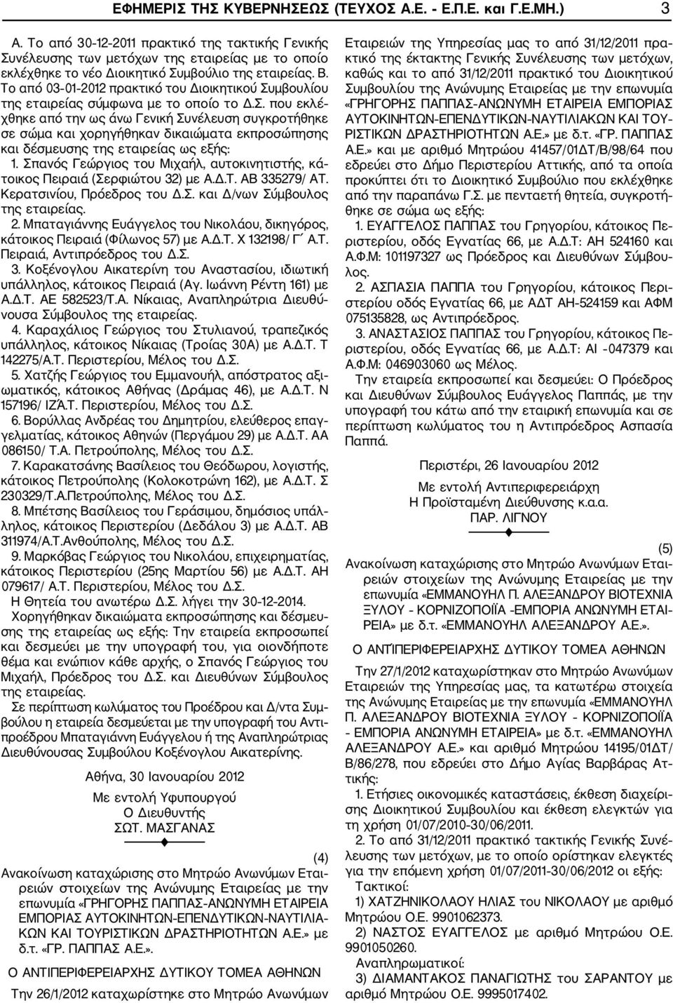 Το από 03 01 2012 πρακτικό του Διοικητικού Συμβουλίου της εταιρείας σύμφωνα με το οποίο το Δ.Σ. που εκλέ χθηκε από την ως άνω Γενική Συνέλευση συγκροτήθηκε σε σώμα και χορηγήθηκαν δικαιώματα εκπροσώπησης και δέσμευσης της εταιρείας ως εξής: 1.