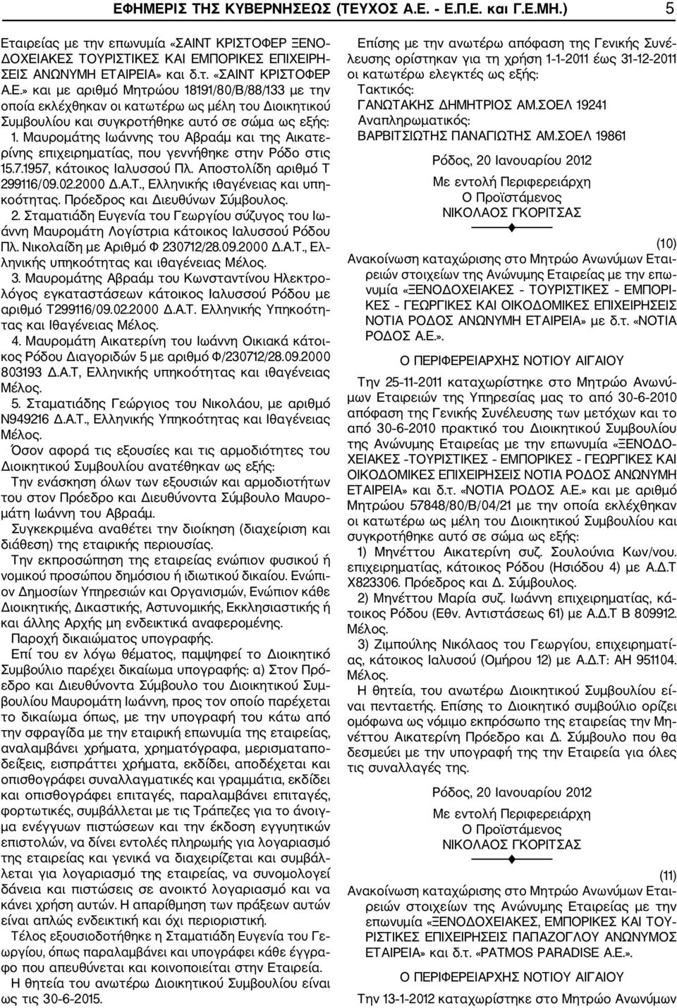 Μαυρομάτης Ιωάννης του Αβραάμ και της Αικατε ρίνης επιχειρηματίας, που γεννήθηκε στην Ρόδο στις 15.7.1957, κάτοικος Ιαλυσσού Πλ. Αποστολίδη αριθμό Τ 299116/09.02.2000 Δ.Α.Τ., Ελληνικής ιθαγένειας και υπη κοότητας.
