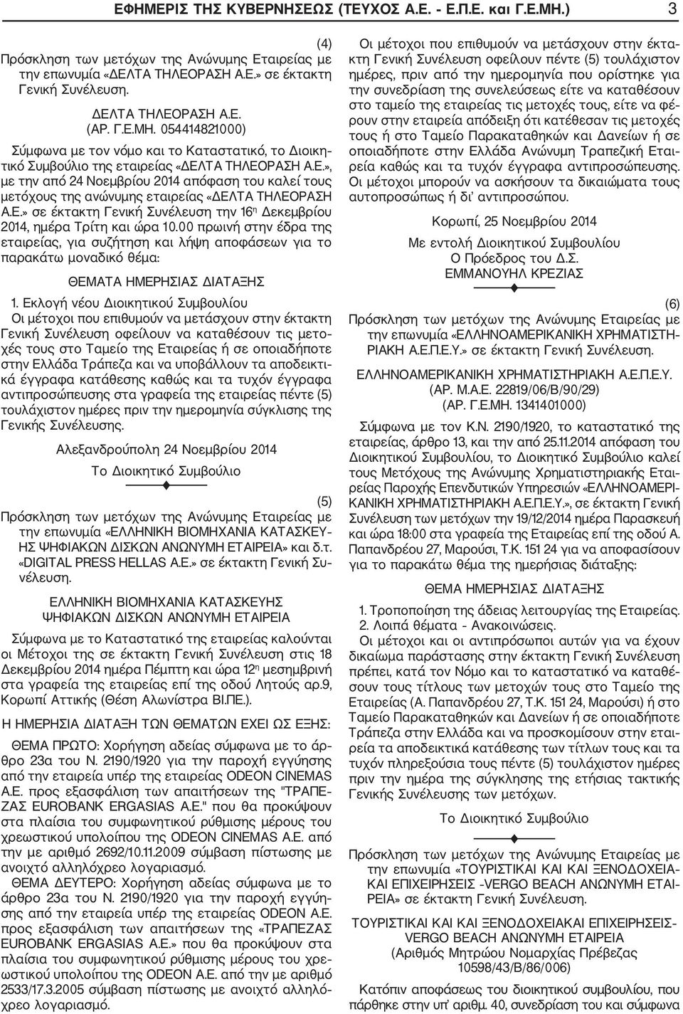 00 πρωινή στην έδρα της εταιρείας, για συζήτηση και λήψη αποφάσεων για το παρακάτω μοναδικό θέμα: 1.