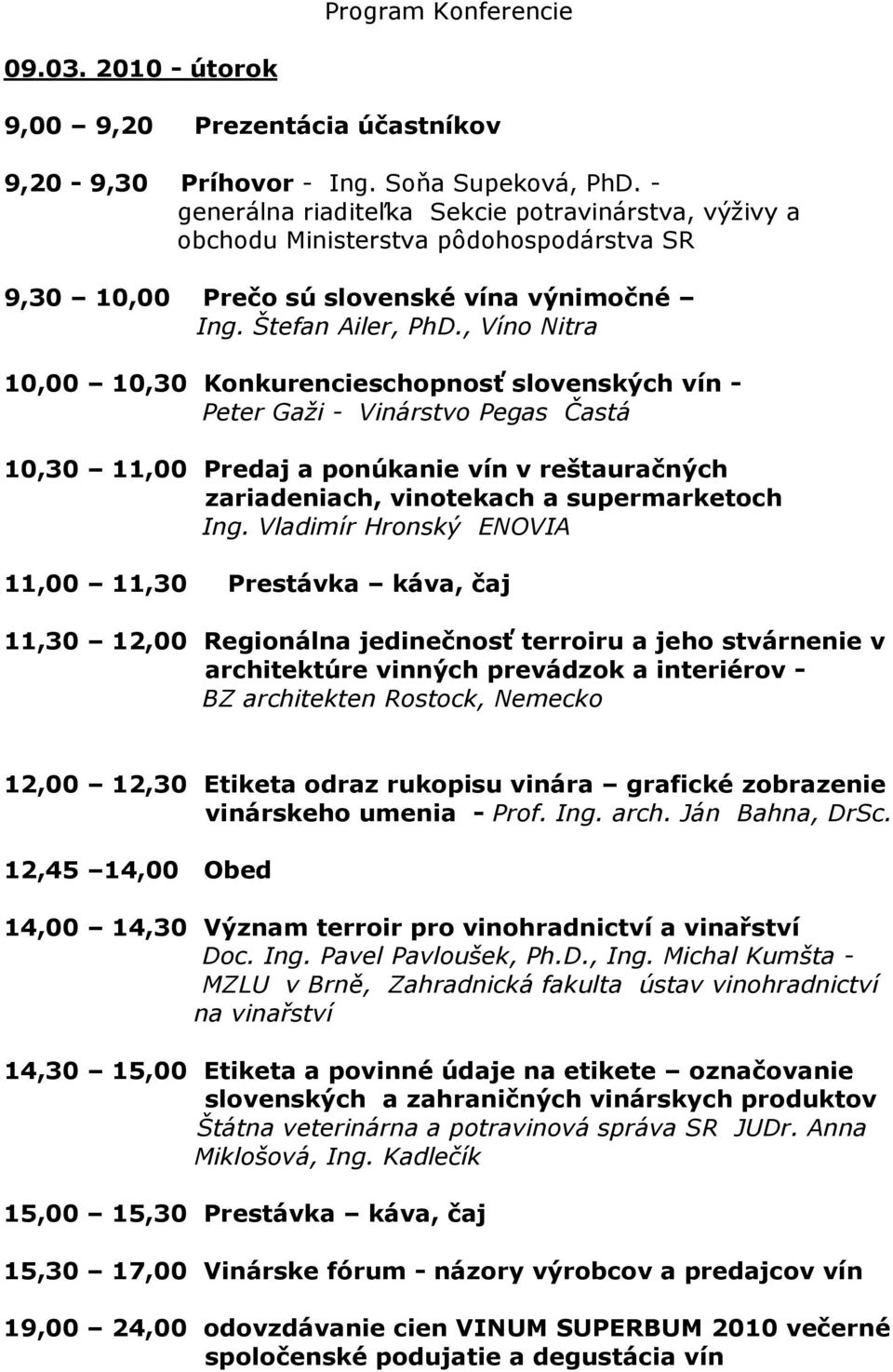 , Víno Nitra 10,00 10,30 Konkurencieschopnosť slovenských vín - Peter Gaži - Vinárstvo Pegas Častá 10,30 11,00 Predaj a ponúkanie vín v reštauračných zariadeniach, vinotekach a supermarketoch Ing.
