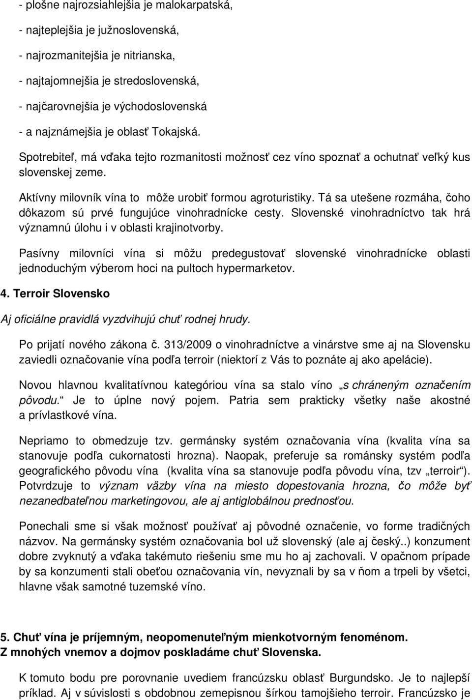 Tá sa utešene rozmáha, čoho dôkazom sú prvé fungujúce vinohradnícke cesty. Slovenské vinohradníctvo tak hrá významnú úlohu i v oblasti krajinotvorby.