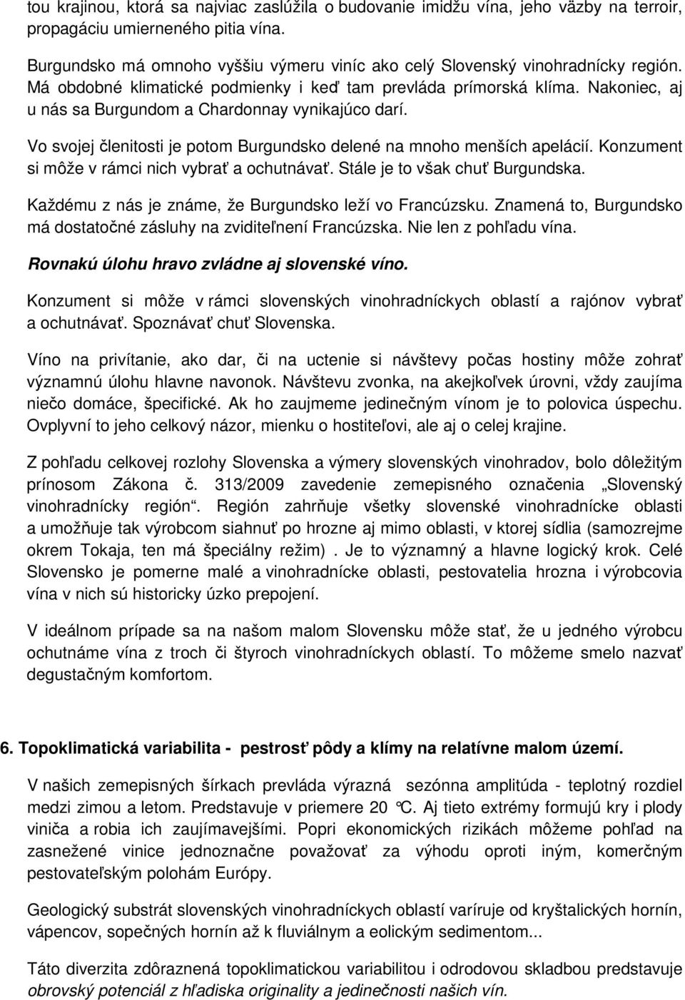 Nakoniec, aj u nás sa Burgundom a Chardonnay vynikajúco darí. Vo svojej členitosti je potom Burgundsko delené na mnoho menších apelácií. Konzument si môže v rámci nich vybrať a ochutnávať.