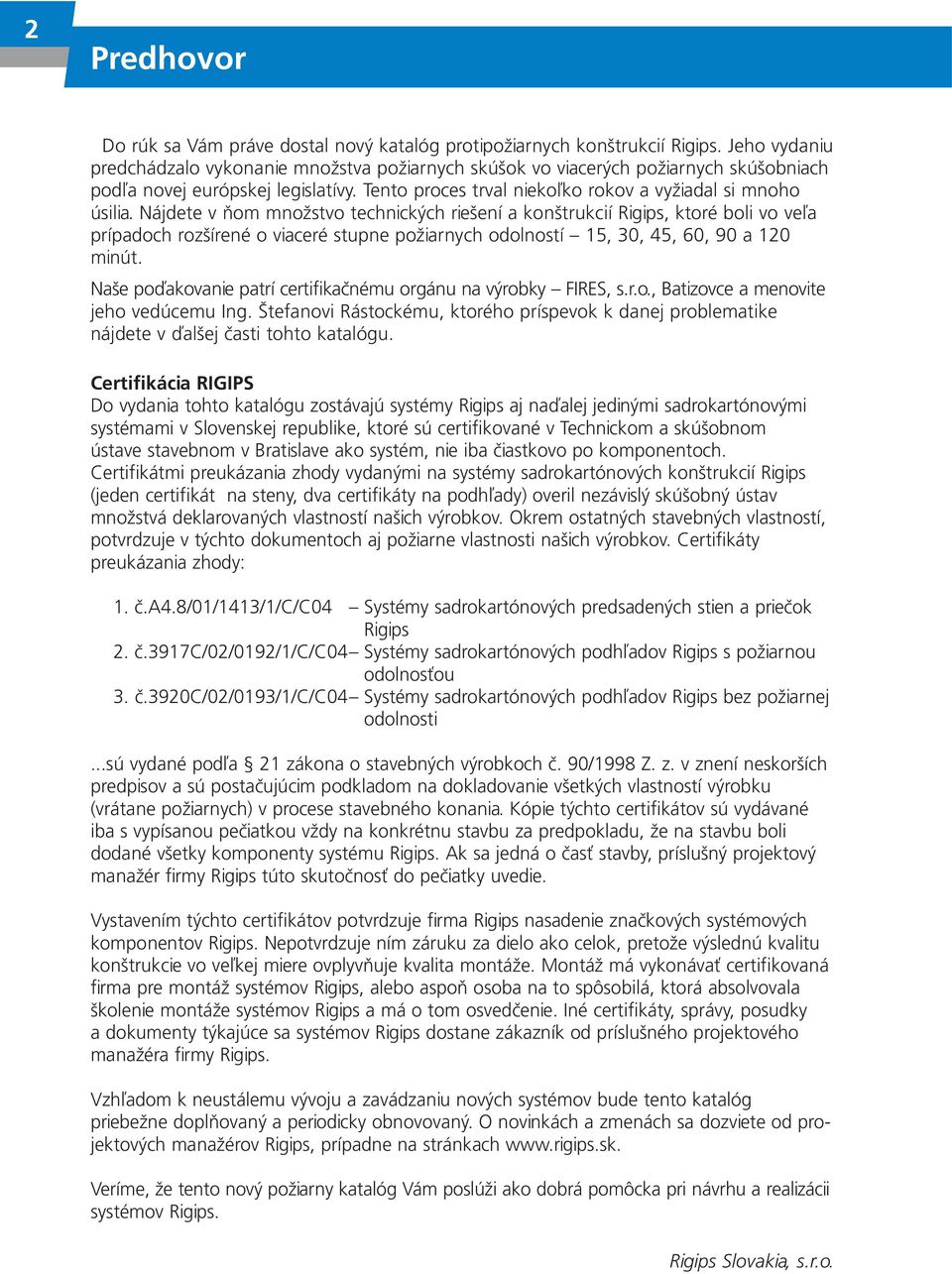 Nájdete v ňom množstvo technických riešení a konštrukcií Rigips, ktoré boli vo veľa prípadoch rozšírené o viaceré stupne požiarnych odolností 5, 30, 45, 60, 90 a 20 minút.
