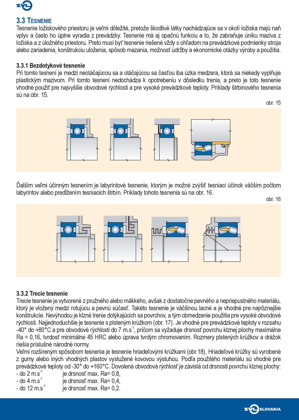 Preto musí byť tesnenie riešené vždy s ohľadom na prevádzkové podmienky stroja alebo zariadenia, konštrukciu uloženia, spôsob mazania, možnosť údržby a ekonomické otázky výroby a použitia. 3.