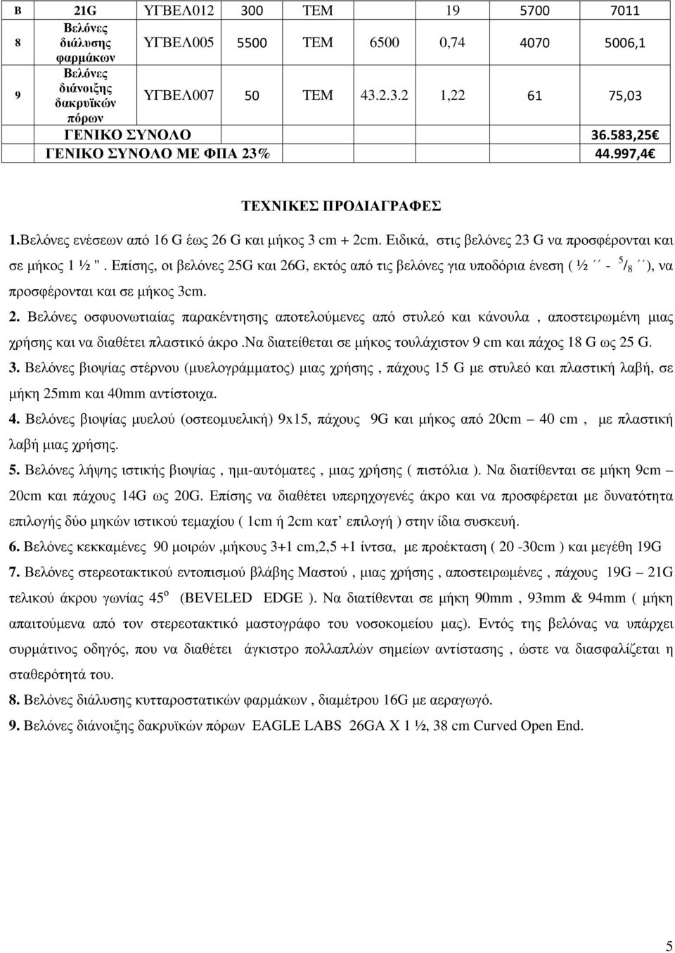Επίσης, οι βελόνες 25G και 26G, εκτός από τις βελόνες για υποδόρια ένεση ( ½ - 5 / 8 ), να προσφέρονται και σε µήκος 3cm. 2. οσφυονωτιαίας παρακέντησης αποτελούµενες από στυλεό και κάνουλα, αποστειρωµένη µιας χρήσης και να διαθέτει πλαστικό άκρο.