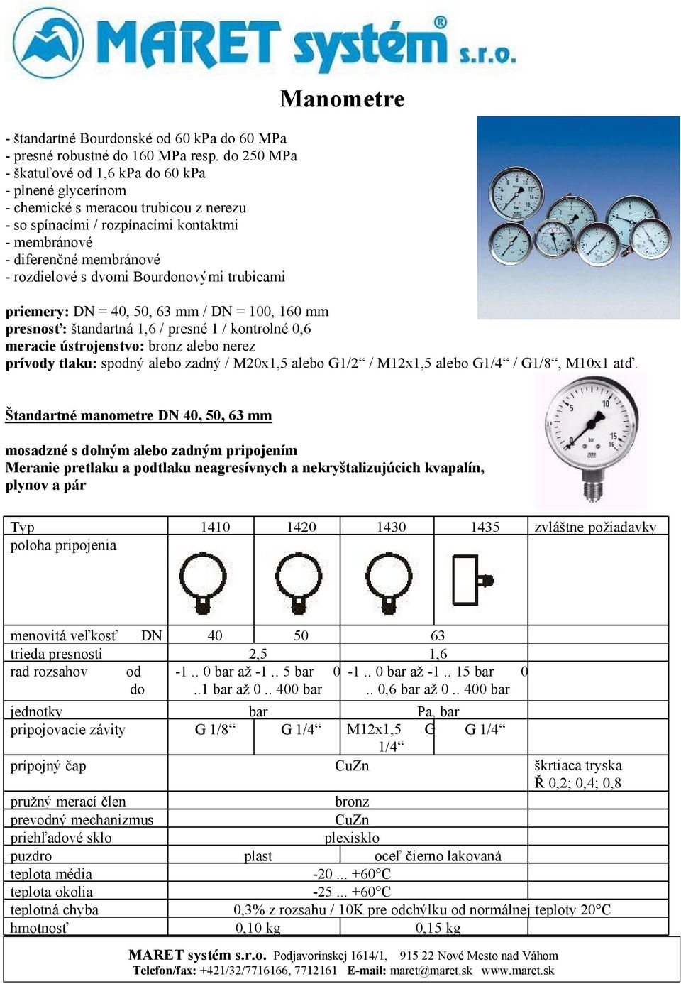 Bournovými trubicami Manometre priemery: = 40, 50, 63 mm / =, mm presnosť: štandartná 1,6 / presné 1 / kontrolné 0,6 meracie ústrojenstvo: bronz alebo nerez prívy tlaku: spný alebo zadný / alebo G1/2