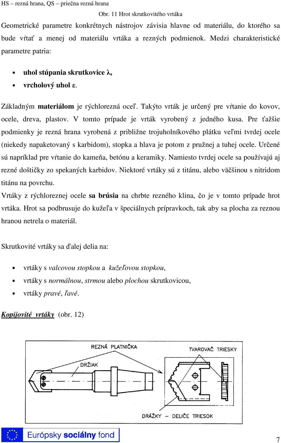 Medzi charakteristické parametre patria: uhol stúpania skrutkovice λ, vrcholový uhol ε. Základným materiálom je rýchlorezná oceľ. Takýto vrták je určený pre vŕtanie do kovov, ocele, dreva, plastov.