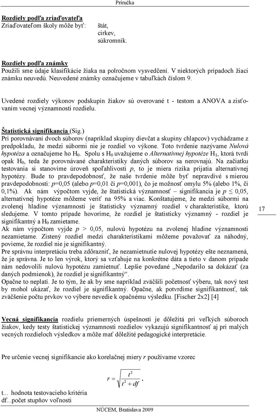 Uvedené rozdiely výkonov podskupín žiakov sú overované t - testom a ANOVA a zisťovaním vecnej významnosti rozdielu. Štatistická signifikancia (Sig.