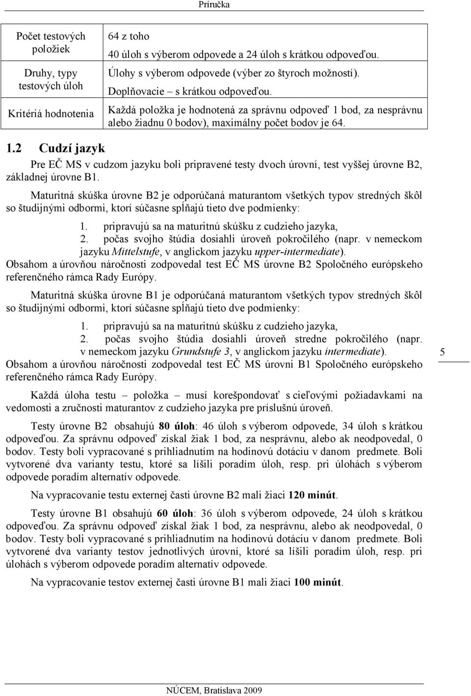 Maturitná skúška úrovne B je odporúčaná maturantom všetkých typov stredných škôl so študijnými odbormi, ktorí súčasne spĺňajú tieto dve podmienky: 1.