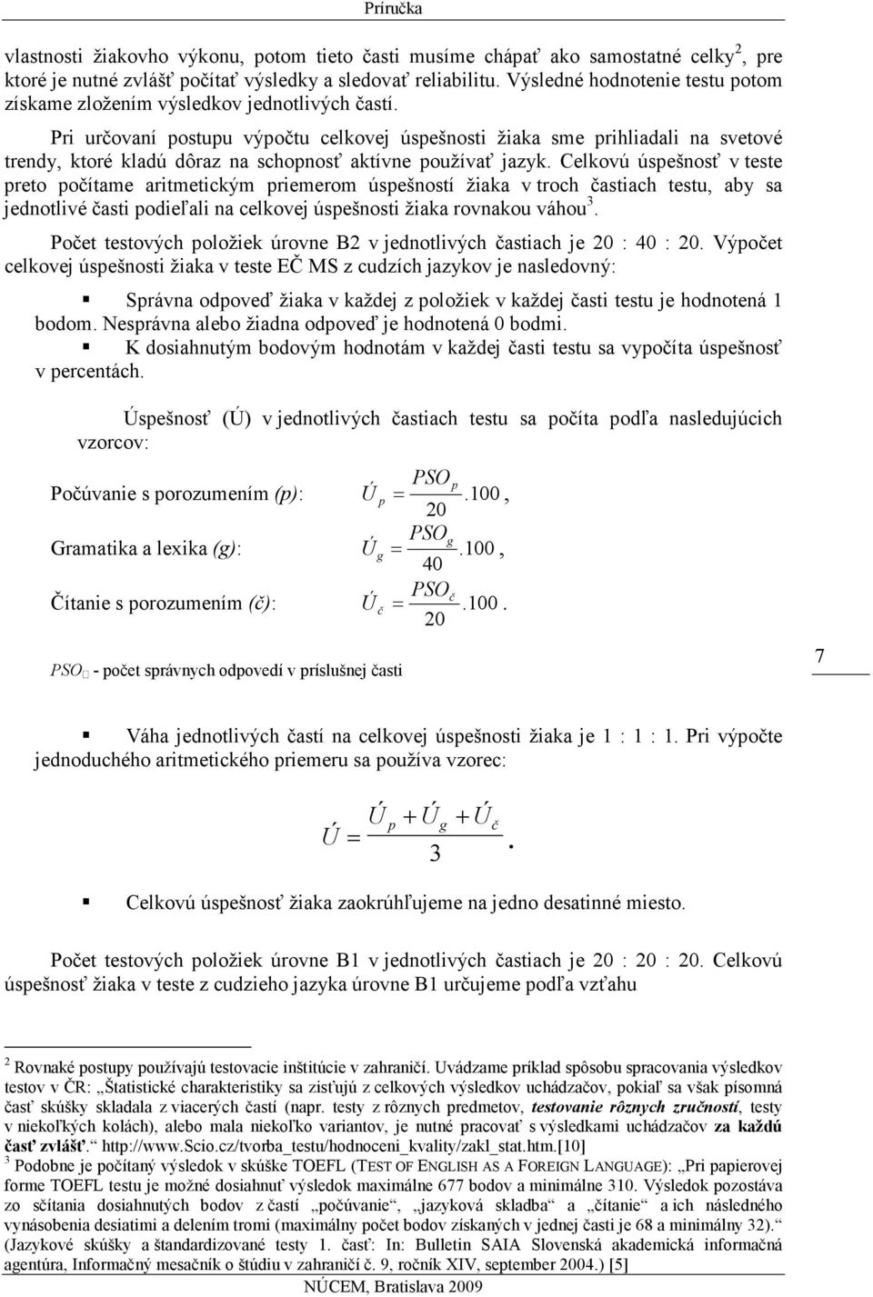 Pri určovaní postupu výpočtu celkovej úspešnosti žiaka sme prihliadali na svetové trendy, ktoré kladú dôraz na schopnosť aktívne používať jazyk.