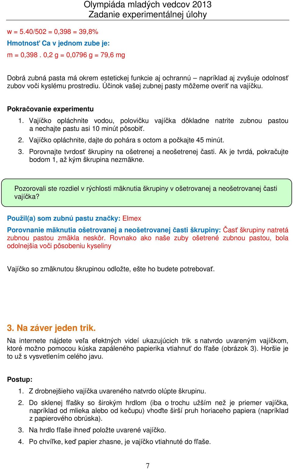 Účinok vašej zubnej pasty môžeme overiť na vajíčku. Pokračovanie experimentu 1. Vajíčko opláchnite vodou, polovičku vajíčka dôkladne natrite zubnou pastou a nechajte pastu asi 10 minút pôsobiť. 2.