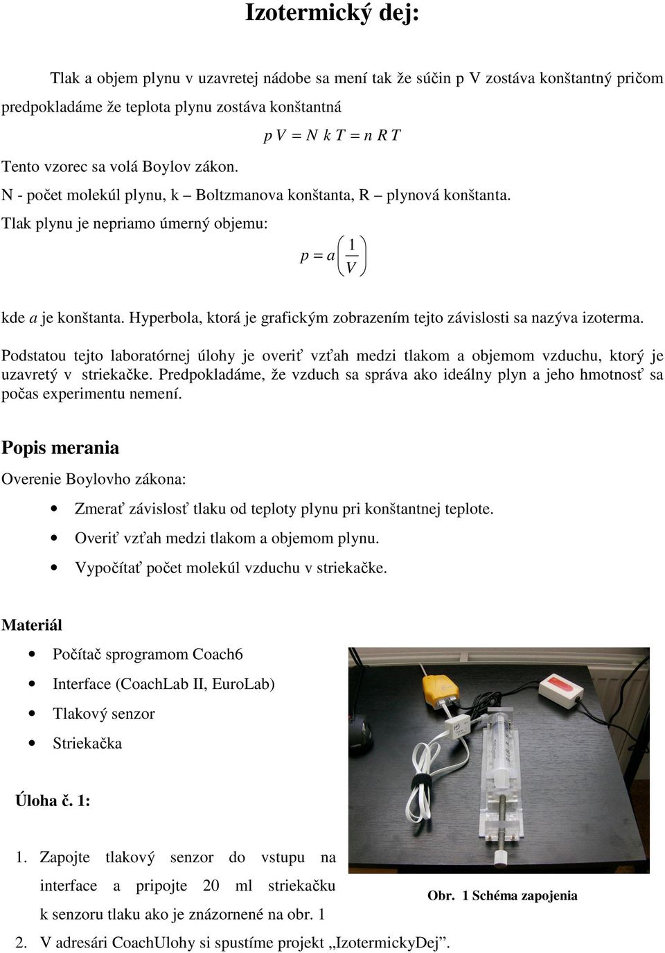 Hyperbola, ktorá je grafickým zobrazením tejto závislosti sa nazýva izoterma. Podstatou tejto laboratórnej úlohy je overiť vzťah medzi tlakom a objemom vzduchu, ktorý je uzavretý v striekačke.