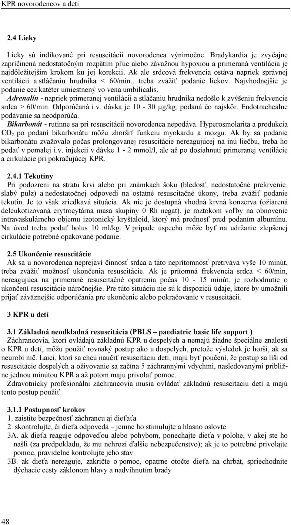 Ak ale srdcová frekvencia ostáva napriek správnej ventilácii a stláčaniu hrudníka < 60/min., treba zvážiť podanie liekov. Najvhodnejšie je podanie cez katéter umiestnený vo vena umbilicalis.