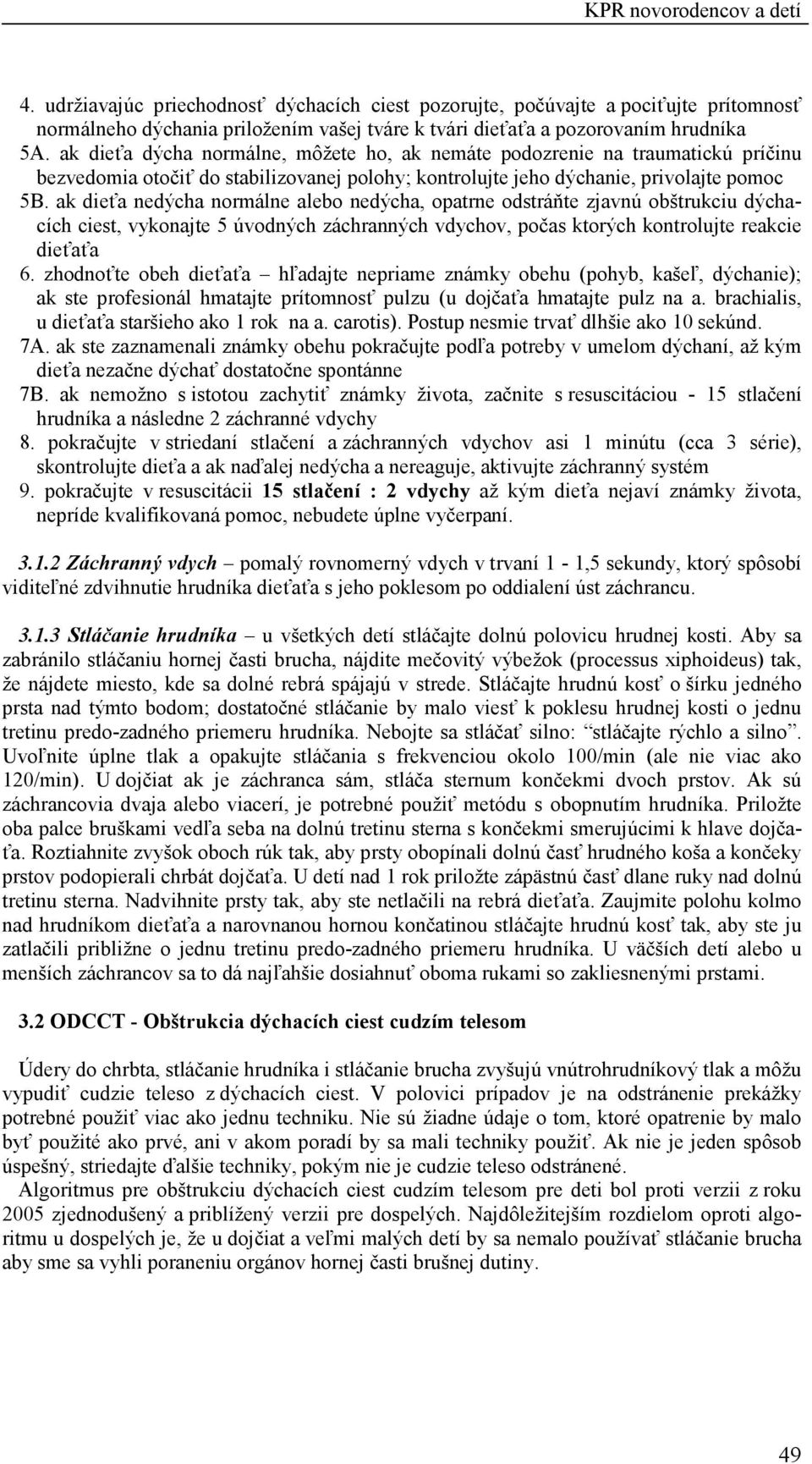 ak dieťa nedýcha normálne alebo nedýcha, opatrne odstráňte zjavnú obštrukciu dýchacích ciest, vykonajte 5 úvodných záchranných vdychov, počas ktorých kontrolujte reakcie dieťaťa 6.