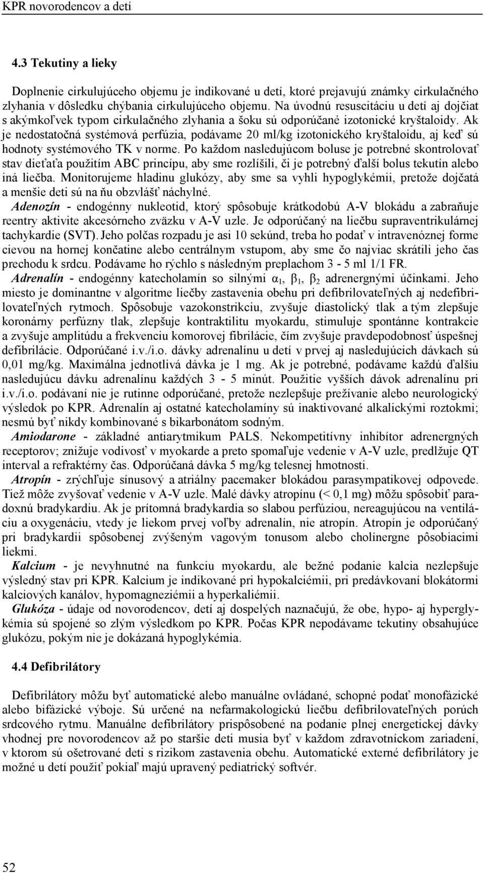 Ak je nedostatočná systémová perfúzia, podávame 20 ml/kg izotonického kryštaloidu, aj keď sú hodnoty systémového TK v norme.