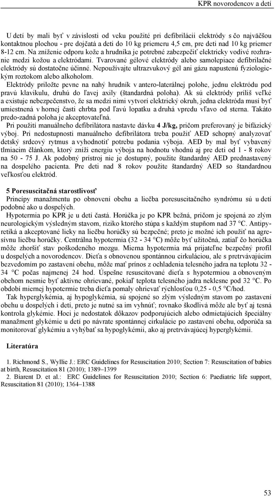 Tvarované gélové elektródy alebo samolepiace defibrilačné elektródy sú dostatočne účinné. Nepoužívajte ultrazvukový gél ani gázu napustenú fyziologickým roztokom alebo alkoholom.