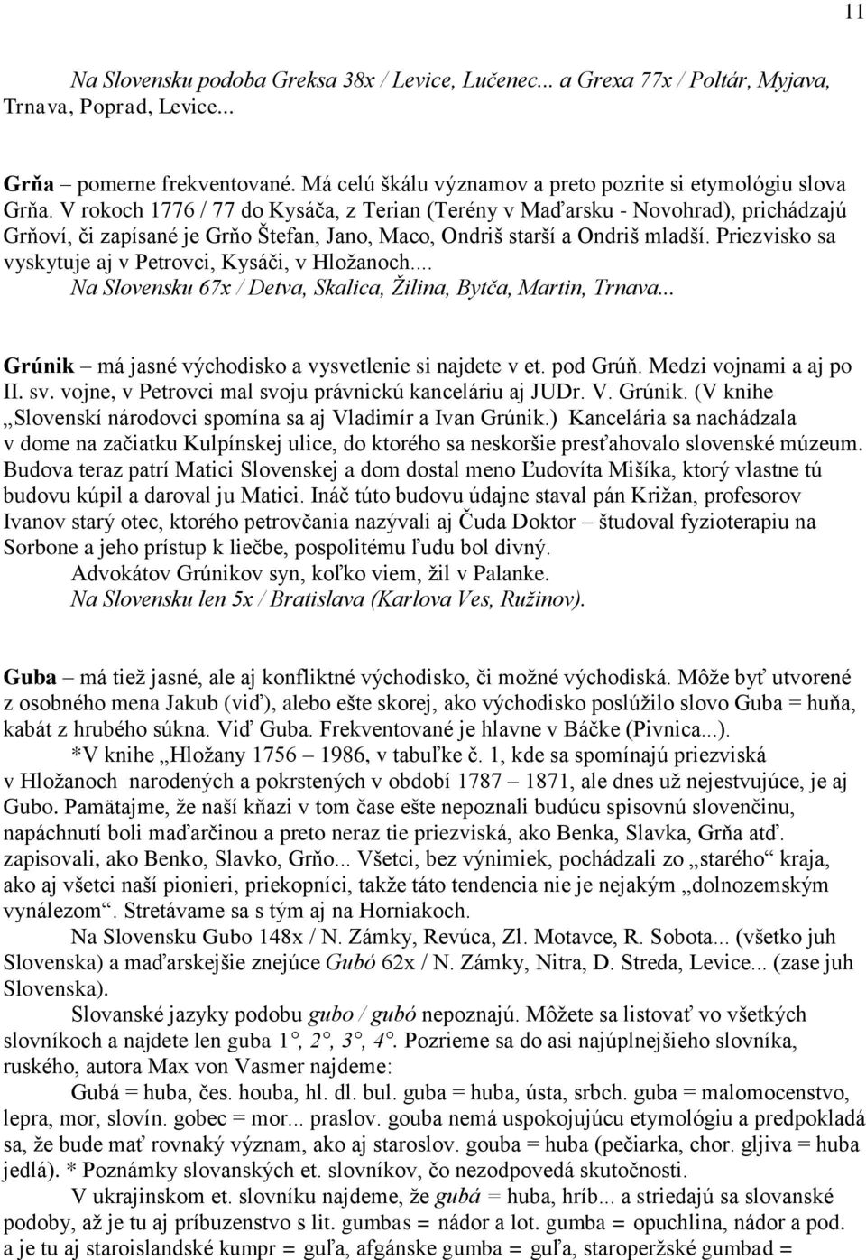 V rokoch 1776 / 77 do Kysáča, z Terian (Terény v Maďarsku - Novohrad), prichádzajú Grňoví, či zapísané je Grňo Štefan, Jano, Maco, Ondriš starší a Ondriš mladší.