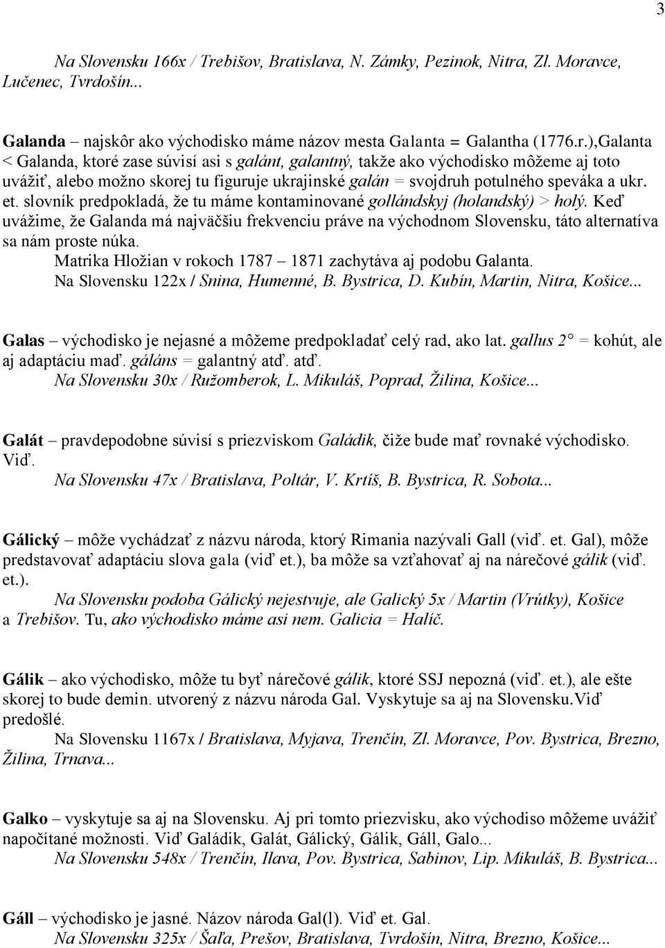 et. slovník predpokladá, že tu máme kontaminované gollándskyj (holandský) > holý. Keď uvážime, že Galanda má najväčšiu frekvenciu práve na východnom Slovensku, táto alternatíva sa nám proste núka.