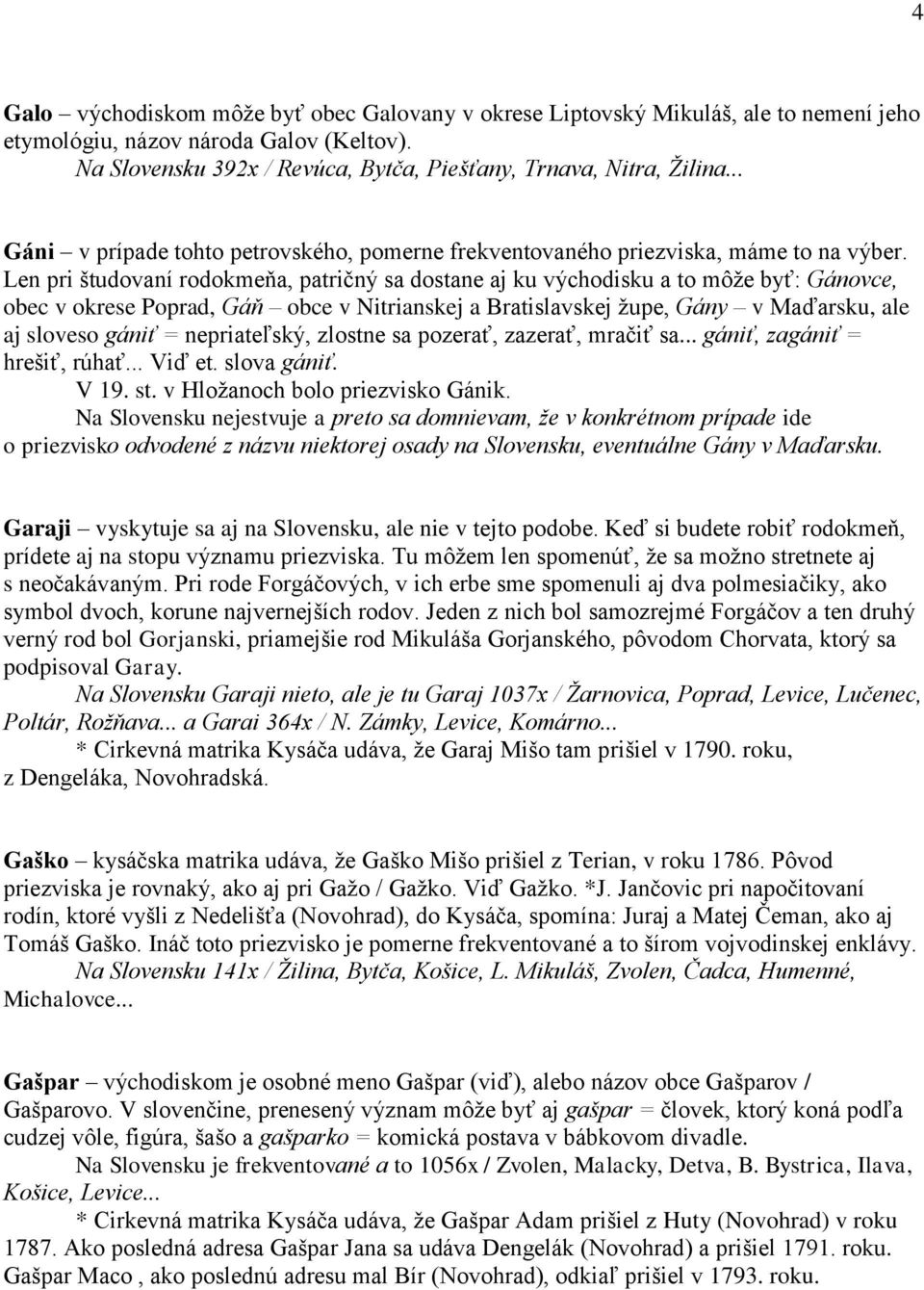 Len pri študovaní rodokmeňa, patričný sa dostane aj ku východisku a to môže byť: Gánovce, obec v okrese Poprad, Gáň obce v Nitrianskej a Bratislavskej župe, Gány v Maďarsku, ale aj sloveso gániť =