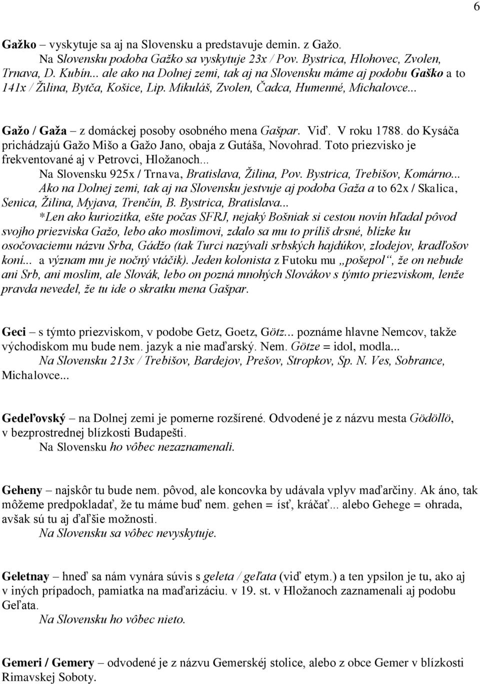 .. Gažo / Gaža z domáckej posoby osobného mena Gašpar. Viď. V roku 1788. do Kysáča prichádzajú Gažo Mišo a Gažo Jano, obaja z Gutáša, Novohrad.