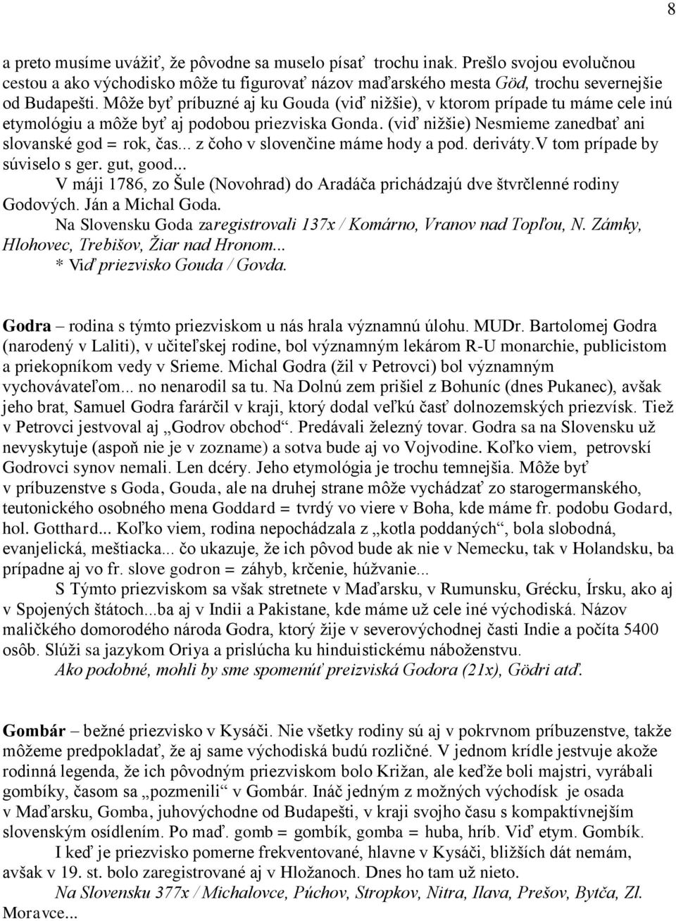 .. z čoho v slovenčine máme hody a pod. deriváty.v tom prípade by súviselo s ger. gut, good... V máji 1786, zo Šule (Novohrad) do Aradáča prichádzajú dve štvrčlenné rodiny Godových. Ján a Michal Goda.