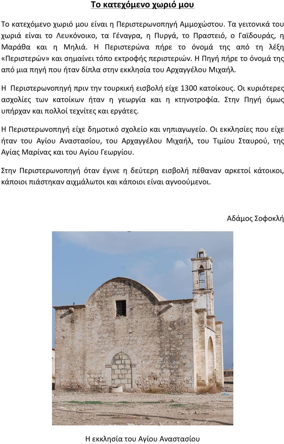 Η Περιστερωνοπηγή πριν την τουρκική εισβολή είχε 1300 κατοίκους. Οι κυριότερες ασχολίες των κατοίκων ήταν η γεωργία και η κτηνοτροφία. Στην Πηγή όμως υπήρχαν και πολλοί τεχνίτες και εργάτες.