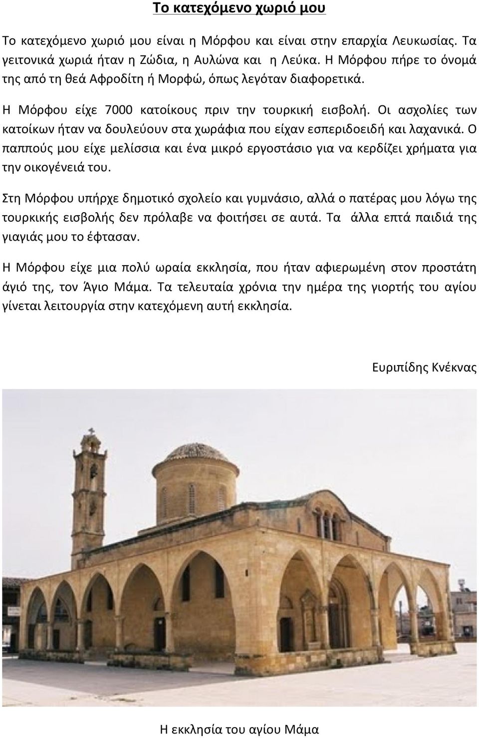 Οι ασχολίες των κατοίκων ήταν να δουλεύουν στα χωράφια που είχαν εσπεριδοειδή και λαχανικά. Ο παππούς μου είχε μελίσσια και ένα μικρό εργοστάσιο για να κερδίζει χρήματα για την οικογένειά του.