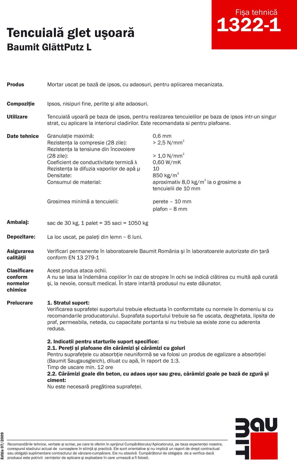 Granulaţie maximă: 0,6 mm Rezistenţa la compresie (8 zile): >,5 N/mm Rezistenţa la tensiune din încovoiere (8 zile): > 1,0 N/mm Coeficient de conductivitate termică λ 0,60 W/mK Rezistenţa la difuzia