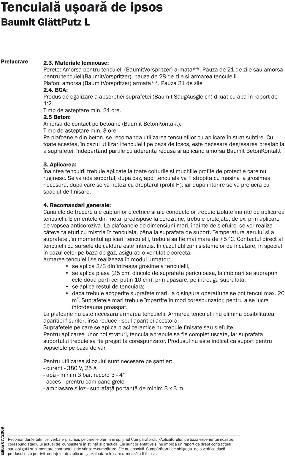 BCA: de egalizare a absorbtiei suprafetei (Baumit SaugAusgleich) diluat cu apa în raport de 1:. Timp de asteptare min. 4 ore..5 Beton: Amorsa de contact pe betoane (Baumit BetonKontakt).